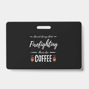 Life Isn't About Firefighting There's Also Coffee Badge