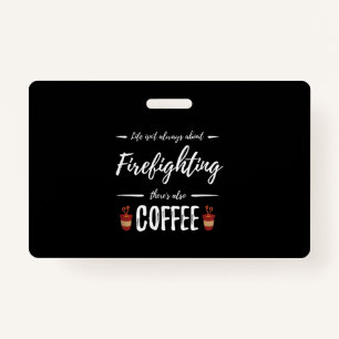 Life Isn't About Firefighting There's Also Coffee Badge