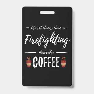 Life Isn't About Firefighting There's Also Coffee Badge