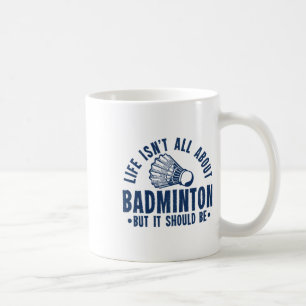Life Isn't All About Badminton But It Should Be Sh Coffee Mug