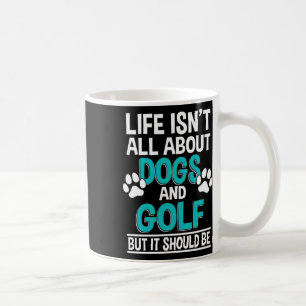 Life Isn't All About Dogs And Golf  Coffee Mug