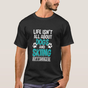 Life Isn't All About Dogs And Skiing, Winter Snow T-Shirt