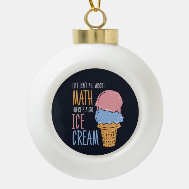Life Isn't all About Math There's Also Ice Cream Ceramic Ball Christmas Ornament (Front)