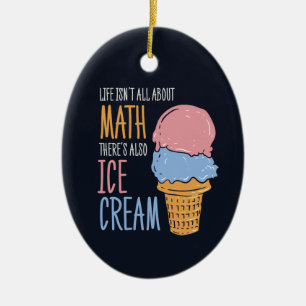 Life Isn't all About Math There's Also Ice Cream Ceramic Ornament