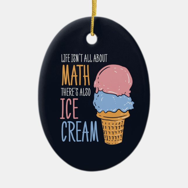 Life Isn't all About Math There's Also Ice Cream Ceramic Ornament (Front)