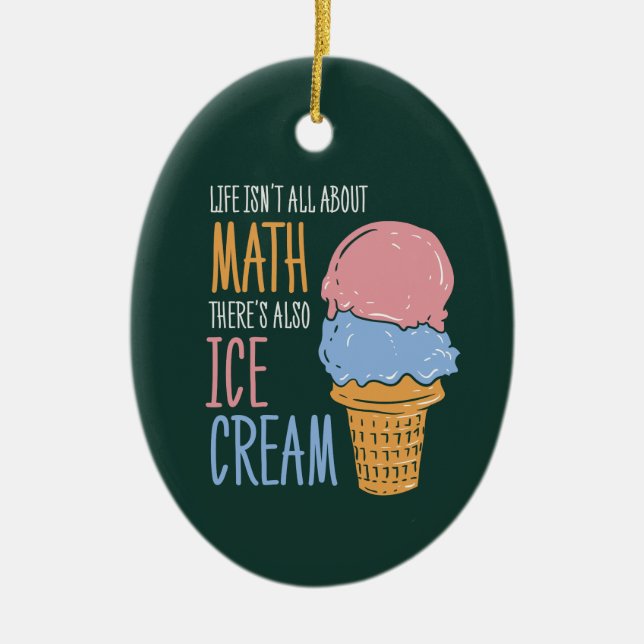 Life Isn't all About Math There's Also Ice Cream Ceramic Ornament (Front)