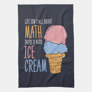 Life Isn't all About Math There's Also Ice Cream Kitchen Towel