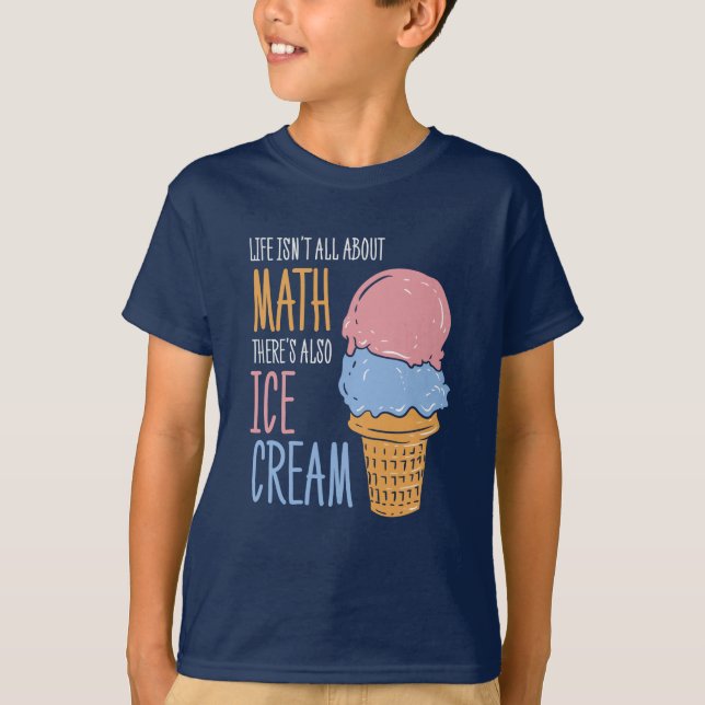 Life Isn't all About Math There's Also Ice Cream T-Shirt (Front)