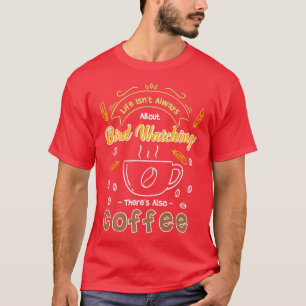 Life Isn't Always About Bird Watching, There's Als T-Shirt