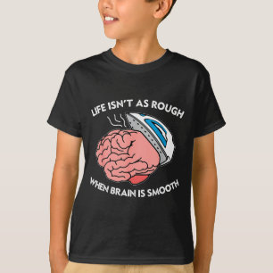 Life Isn't As Rough When Brain Is Smooth Funny Say T-Shirt