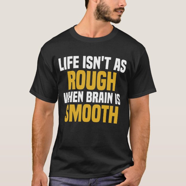 Life Isn't As Rough When Brain Is Smooth T-Shirt (Front)