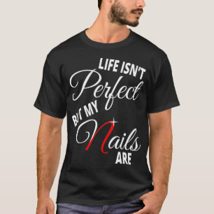 Life Isnt Perfect But My Nails Are -Nail Tech T-Shirt
