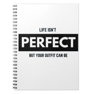LIFE ISN'T PERFECT BUT YOUR OUTFIT CAN BE NOTEBOOK