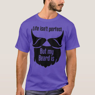 Life isnx27t perfect but my beard is T-Shirt