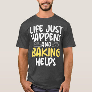 Life just happens and Baking helps Cooking Baking  T-Shirt