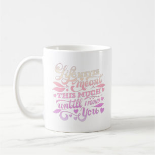 life never meant this much until i found you coffee mug