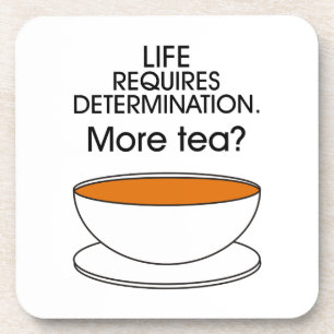 Life requires determination. More tea? Coaster