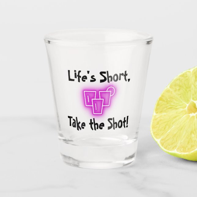 “Life’s Short, Take the Shot!” shot glass (Front)