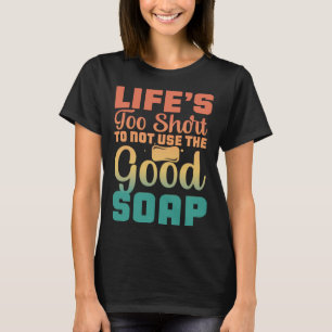 Life s Too Short To Not Use The Good Soap  Inspira T-Shirt