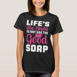 Life s Too Short To Not Use The Good Soap  Inspira T-Shirt