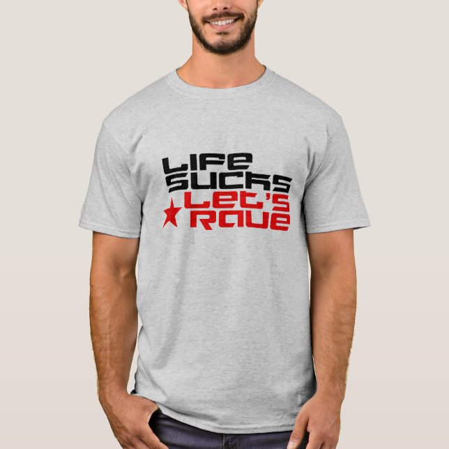 Life Sucks Let's Rave T-Shirt (Front)