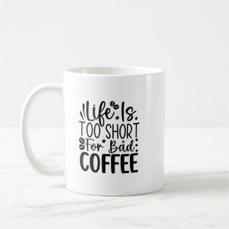 Life Too Short For A Bad Coffee  Mug