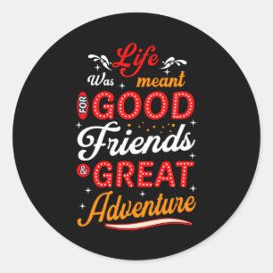 Life was meant for good friends great adventure classic round sticker