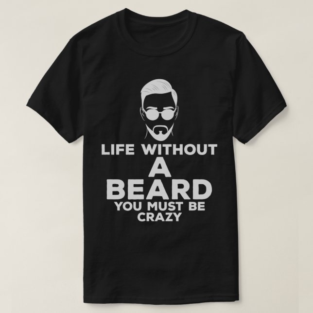 Life Without A Beard You Must Be Crazy Beards Bear T-Shirt (Design Front)