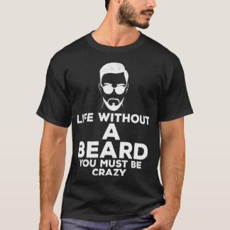 Life Without A Beard You Must Be Crazy Beards Bear T-Shirt