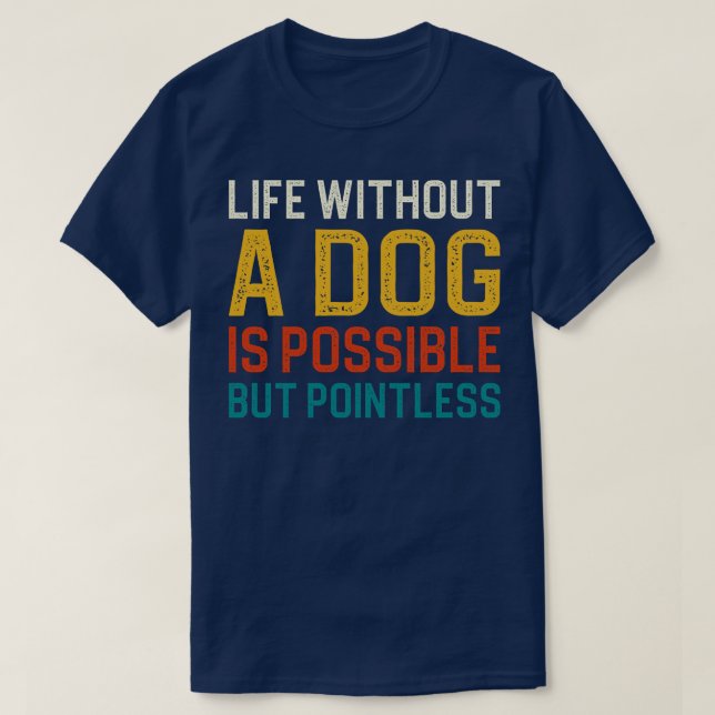 Life Without A Dog Is Possible But Pointless 1 T-Shirt (Design Front)