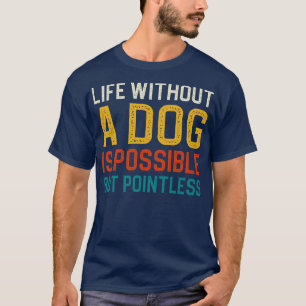 Life Without A Dog Is Possible But Pointless 1 T-Shirt