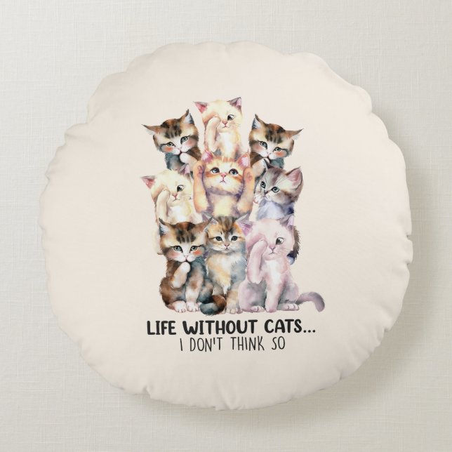 Life Without Cats? I Don’t Think So Round Pillow (Front)