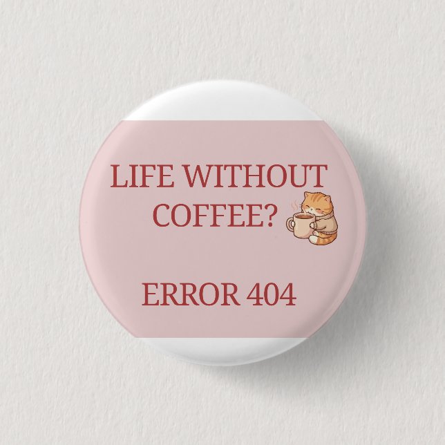  Life Without Coffee? Error 404 – Funny Coffee Lov 1 Inch Round Button (Front)