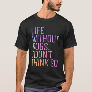 Life Without Dogs I Don't Think So Retro Funny Dog T-Shirt