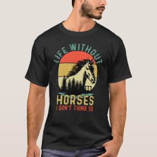Life without Horse I Don't Think So T-Shirt