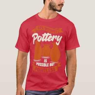 Life Without Pottery Is Possible But Pointless T-Shirt