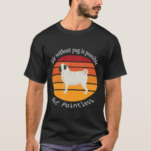 Life Without Pug Is Possible But Pointless 707 T-Shirt