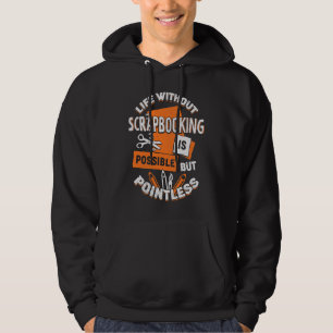 Life Without Scrapbooking Is Possible But Pointles Hoodie