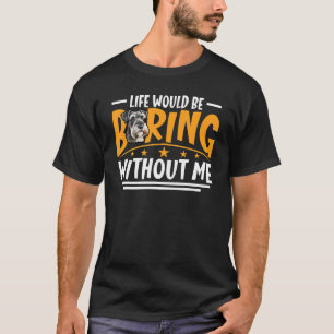Life Would Be Boring Without Me Mini Schnauzer Dog T-Shirt