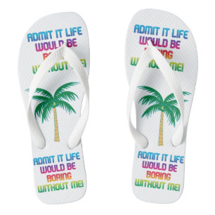 Life would be boring without me! rainbow fun  flip flops