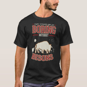 Life would be so boring without Bisons Buffalo T-Shirt