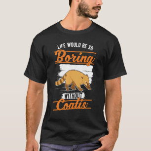 Life would be so boring without Coatis 1 T-Shirt