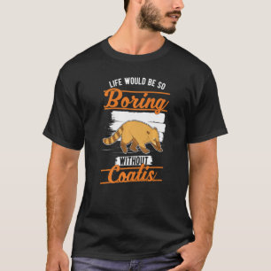 Life would be so boring without Coatis  1 T-Shirt