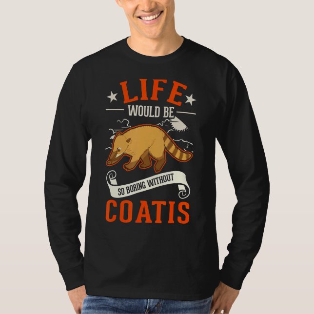 Life Would Be So Boring Without Coatis T-Shirt (Front)