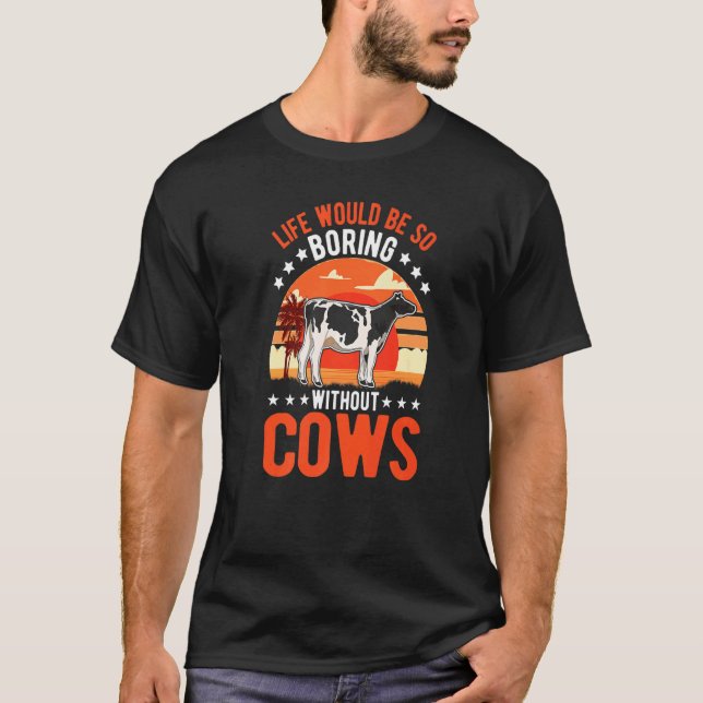 Life Would Be So Boring Without Cows   T-Shirt (Front)
