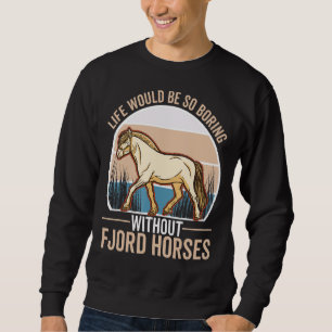 Life would be so boring without Fjord Horses Sweatshirt
