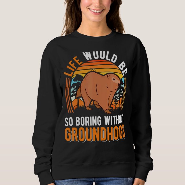 Life Would Be So Boring Without Groundhogs Marmot Sweatshirt (Front)
