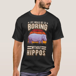 Life Would Be So Boring Without Hippos 1 T-Shirt