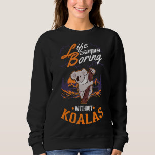 Life would be so boring without Koalas 1 Sweatshirt