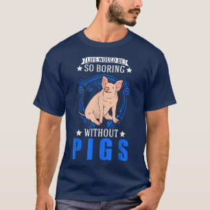 Life Would Be So Boring Without Pigs 4032  T-Shirt